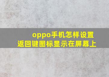 oppo手机怎样设置返回键图标显示在屏幕上