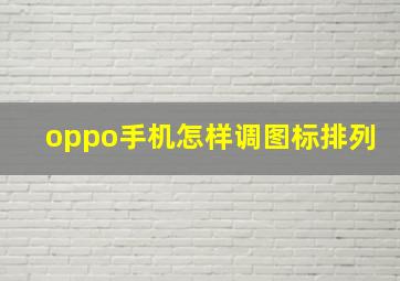 oppo手机怎样调图标排列