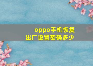 oppo手机恢复出厂设置密码多少