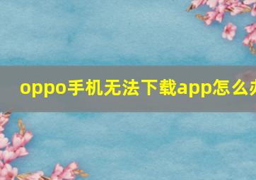 oppo手机无法下载app怎么办