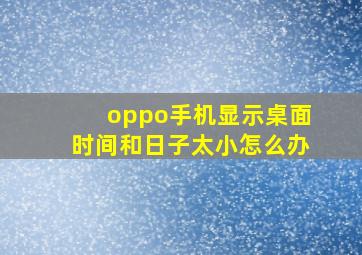 oppo手机显示桌面时间和日子太小怎么办