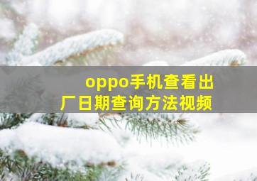 oppo手机查看出厂日期查询方法视频