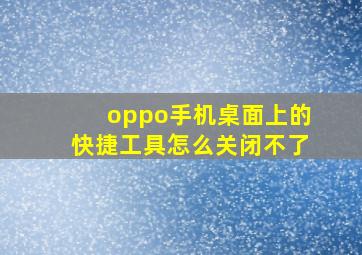 oppo手机桌面上的快捷工具怎么关闭不了