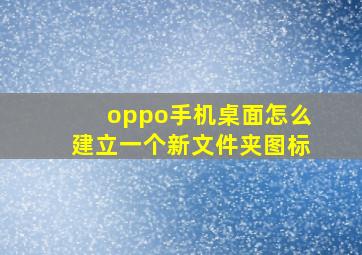 oppo手机桌面怎么建立一个新文件夹图标