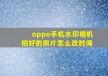 oppo手机水印相机拍好的照片怎么改时间