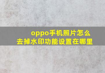 oppo手机照片怎么去掉水印功能设置在哪里