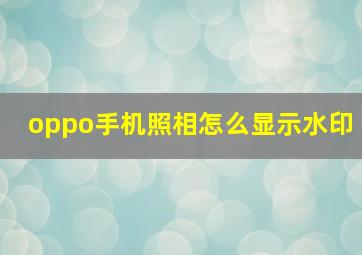 oppo手机照相怎么显示水印