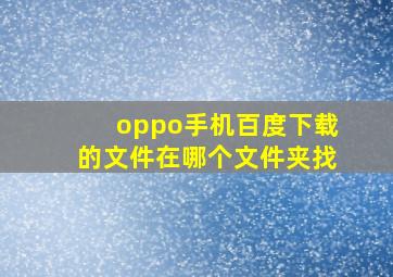 oppo手机百度下载的文件在哪个文件夹找