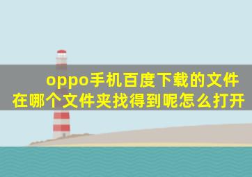 oppo手机百度下载的文件在哪个文件夹找得到呢怎么打开