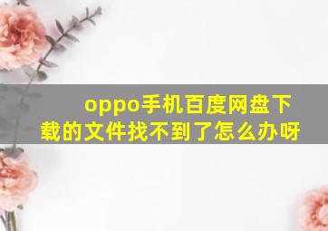 oppo手机百度网盘下载的文件找不到了怎么办呀