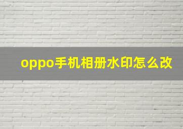 oppo手机相册水印怎么改