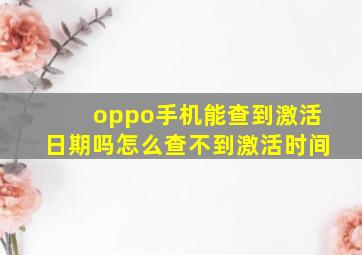 oppo手机能查到激活日期吗怎么查不到激活时间