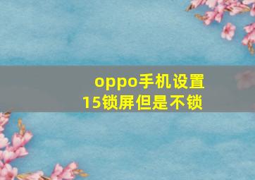 oppo手机设置15锁屏但是不锁