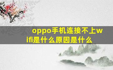 oppo手机连接不上wifi是什么原因是什么