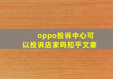 oppo投诉中心可以投诉店家吗知乎文章