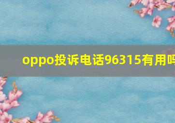 oppo投诉电话96315有用吗