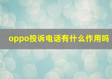 oppo投诉电话有什么作用吗