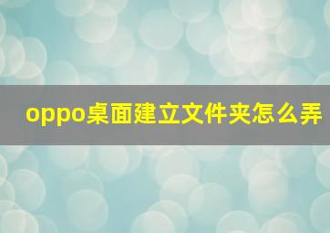 oppo桌面建立文件夹怎么弄