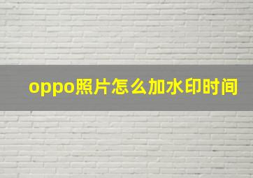 oppo照片怎么加水印时间