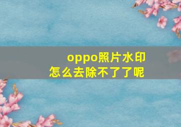 oppo照片水印怎么去除不了了呢