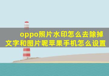 oppo照片水印怎么去除掉文字和图片呢苹果手机怎么设置