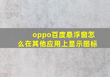 oppo百度悬浮窗怎么在其他应用上显示图标