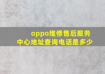 oppo维修售后服务中心地址查询电话是多少