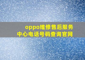 oppo维修售后服务中心电话号码查询官网