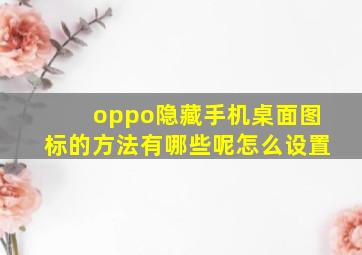 oppo隐藏手机桌面图标的方法有哪些呢怎么设置