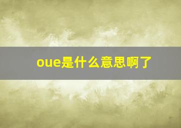 oue是什么意思啊了