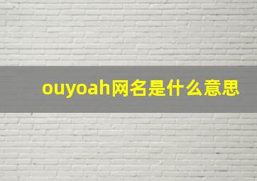 ouyoah网名是什么意思