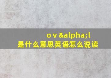 oⅴαl是什么意思英语怎么说读