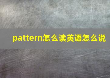 pattern怎么读英语怎么说