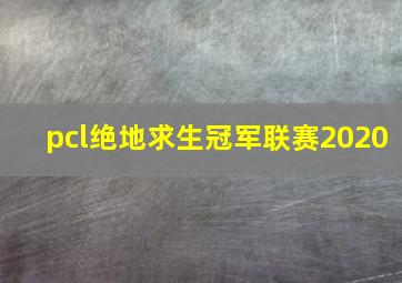 pcl绝地求生冠军联赛2020