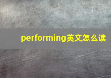 performing英文怎么读