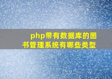 php带有数据库的图书管理系统有哪些类型