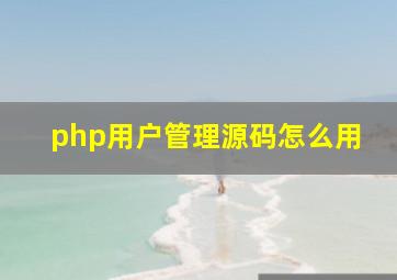 php用户管理源码怎么用