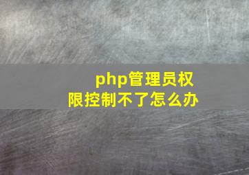 php管理员权限控制不了怎么办