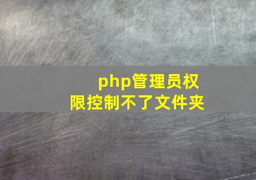 php管理员权限控制不了文件夹