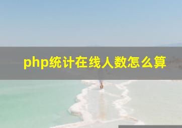 php统计在线人数怎么算