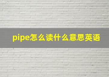 pipe怎么读什么意思英语