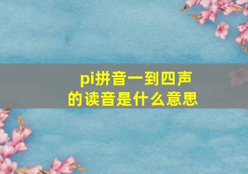 pi拼音一到四声的读音是什么意思