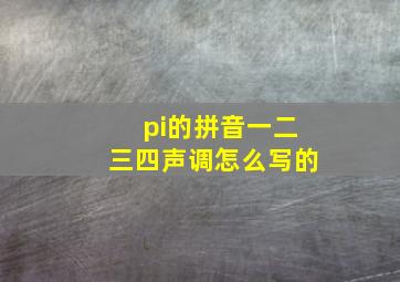 pi的拼音一二三四声调怎么写的