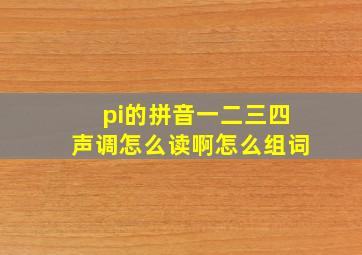 pi的拼音一二三四声调怎么读啊怎么组词