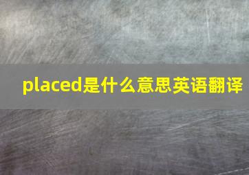 placed是什么意思英语翻译