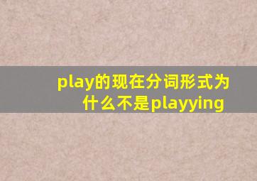 play的现在分词形式为什么不是playying