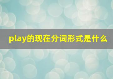 play的现在分词形式是什么