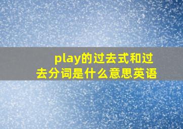 play的过去式和过去分词是什么意思英语