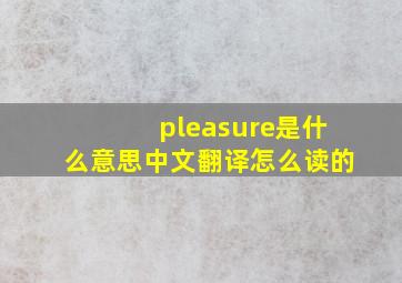 pleasure是什么意思中文翻译怎么读的