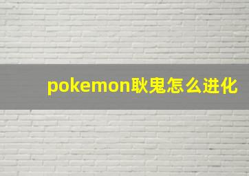 pokemon耿鬼怎么进化